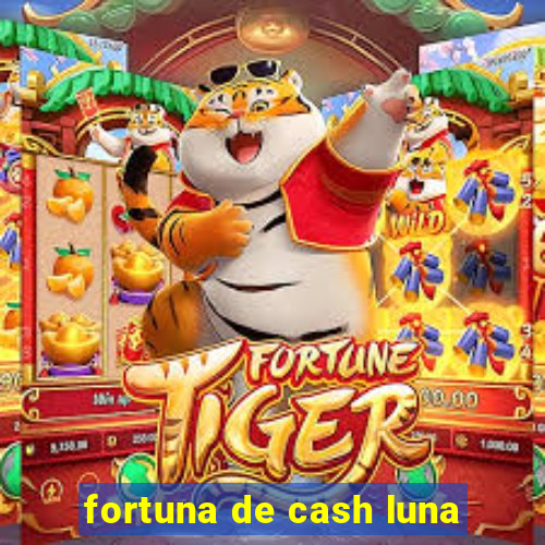 fortuna de cash luna